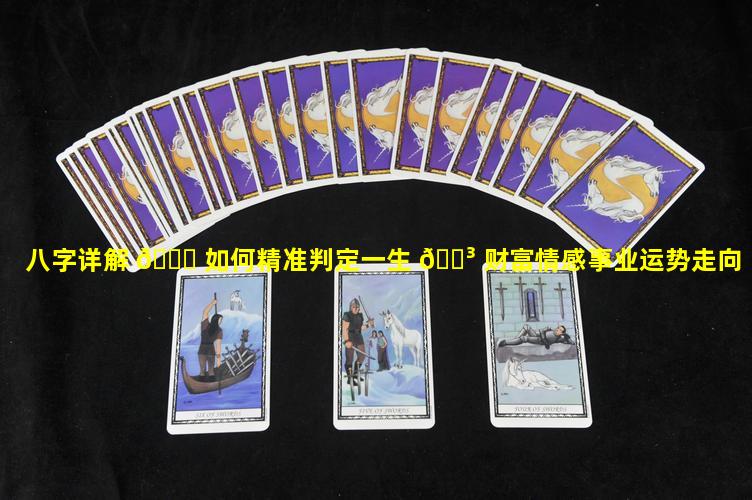 八字详解 💐 如何精准判定一生 🌳 财富情感事业运势走向